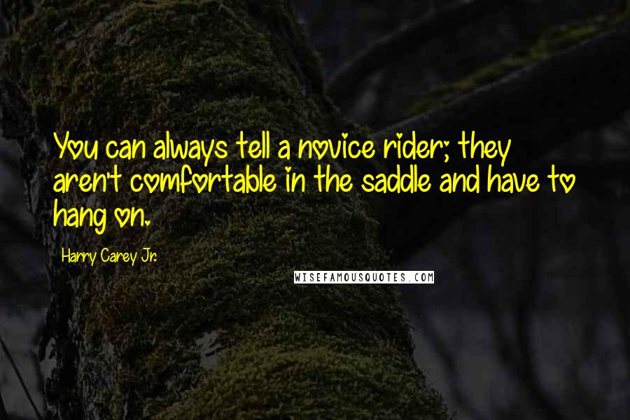 Harry Carey Jr. Quotes: You can always tell a novice rider; they aren't comfortable in the saddle and have to hang on.