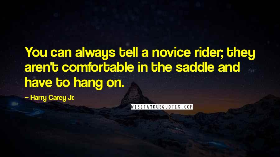 Harry Carey Jr. Quotes: You can always tell a novice rider; they aren't comfortable in the saddle and have to hang on.