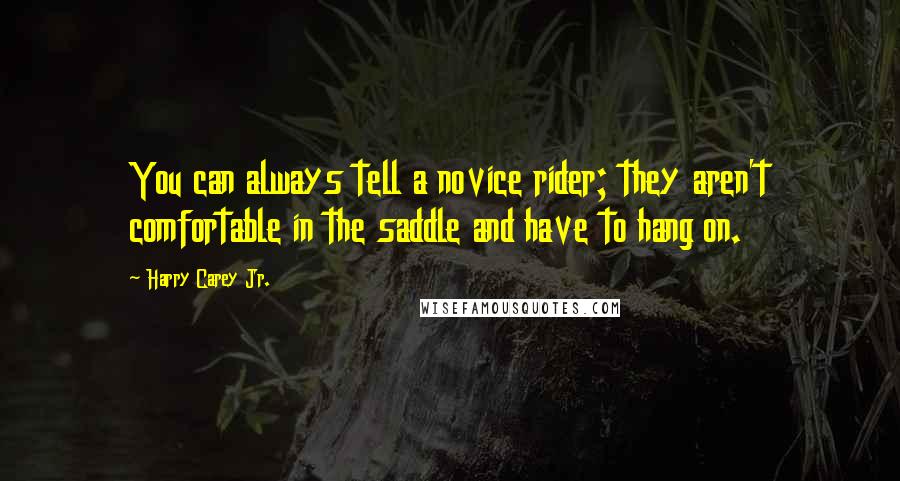 Harry Carey Jr. Quotes: You can always tell a novice rider; they aren't comfortable in the saddle and have to hang on.