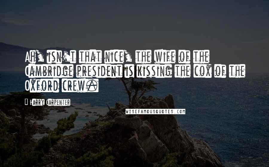 Harry Carpenter Quotes: Ah, isn't that nice, the wife of the Cambridge president is kissing the cox of the Oxford crew.