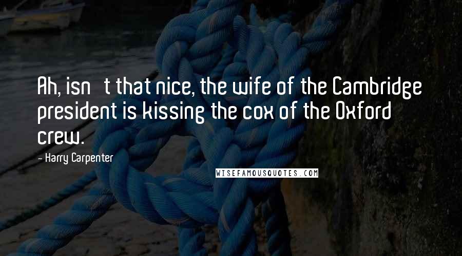 Harry Carpenter Quotes: Ah, isn't that nice, the wife of the Cambridge president is kissing the cox of the Oxford crew.