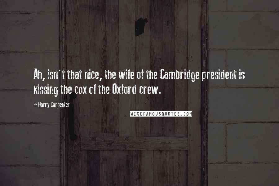Harry Carpenter Quotes: Ah, isn't that nice, the wife of the Cambridge president is kissing the cox of the Oxford crew.