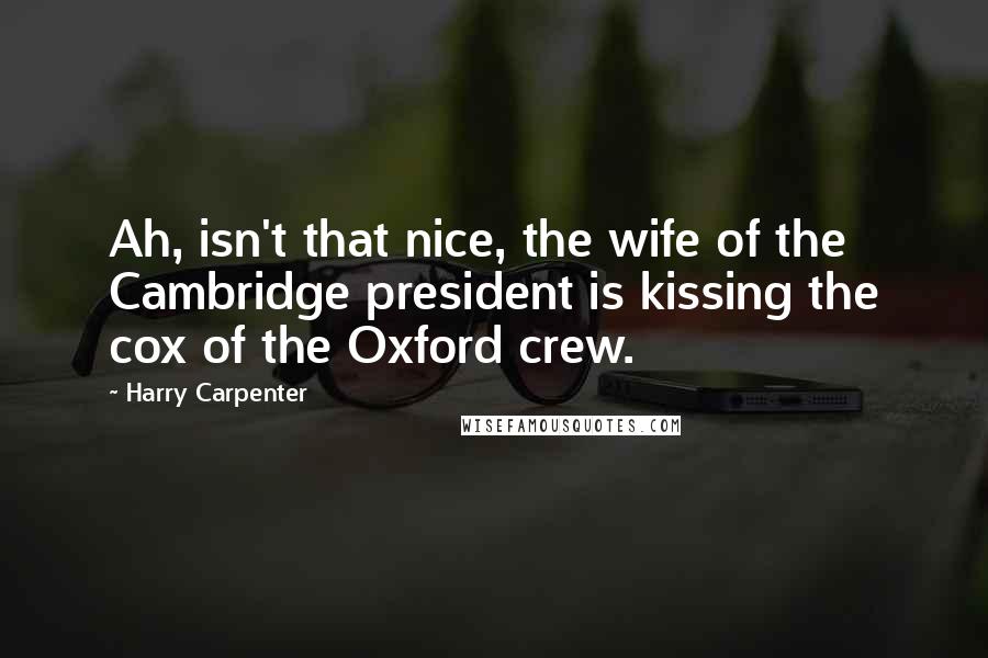 Harry Carpenter Quotes: Ah, isn't that nice, the wife of the Cambridge president is kissing the cox of the Oxford crew.