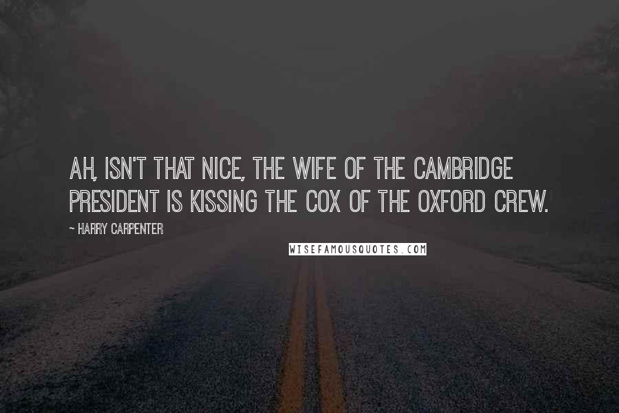 Harry Carpenter Quotes: Ah, isn't that nice, the wife of the Cambridge president is kissing the cox of the Oxford crew.