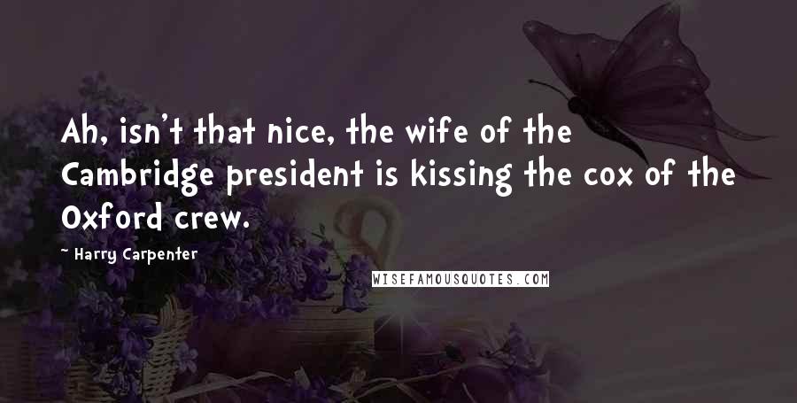 Harry Carpenter Quotes: Ah, isn't that nice, the wife of the Cambridge president is kissing the cox of the Oxford crew.