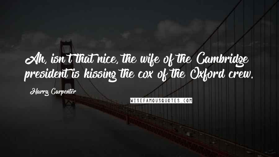 Harry Carpenter Quotes: Ah, isn't that nice, the wife of the Cambridge president is kissing the cox of the Oxford crew.