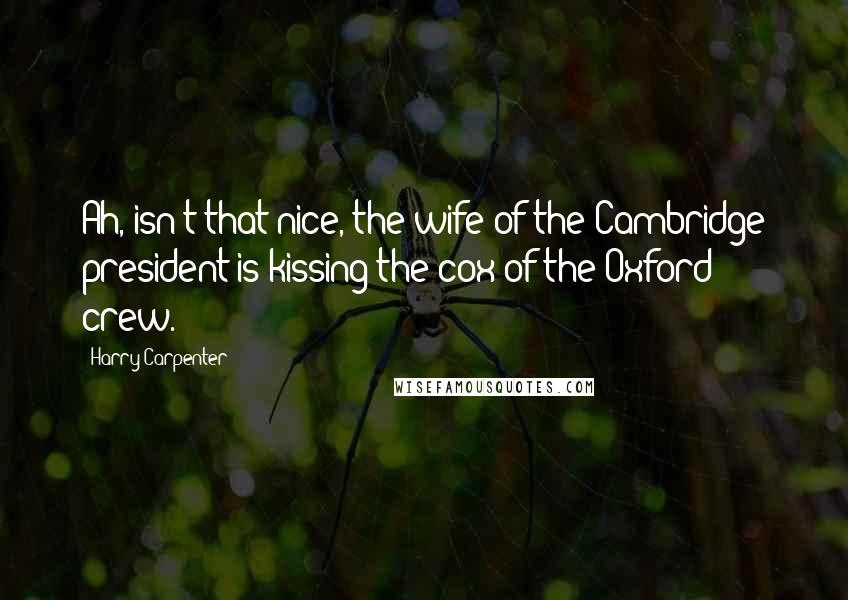 Harry Carpenter Quotes: Ah, isn't that nice, the wife of the Cambridge president is kissing the cox of the Oxford crew.