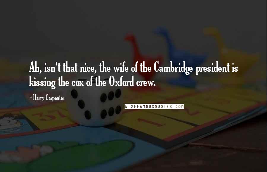 Harry Carpenter Quotes: Ah, isn't that nice, the wife of the Cambridge president is kissing the cox of the Oxford crew.
