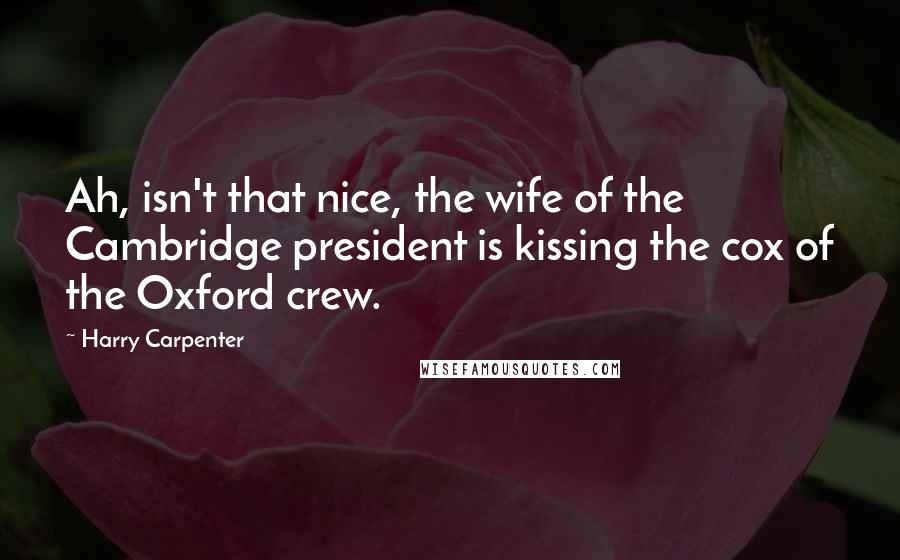 Harry Carpenter Quotes: Ah, isn't that nice, the wife of the Cambridge president is kissing the cox of the Oxford crew.