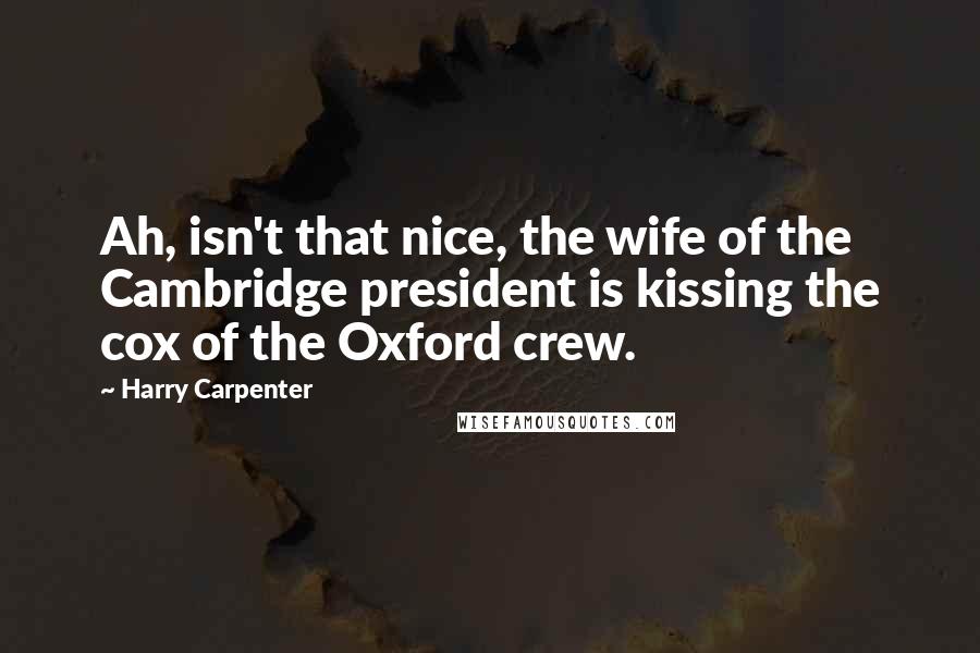 Harry Carpenter Quotes: Ah, isn't that nice, the wife of the Cambridge president is kissing the cox of the Oxford crew.