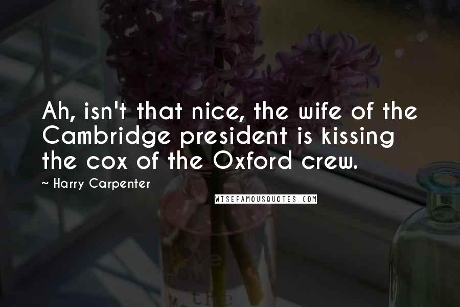 Harry Carpenter Quotes: Ah, isn't that nice, the wife of the Cambridge president is kissing the cox of the Oxford crew.