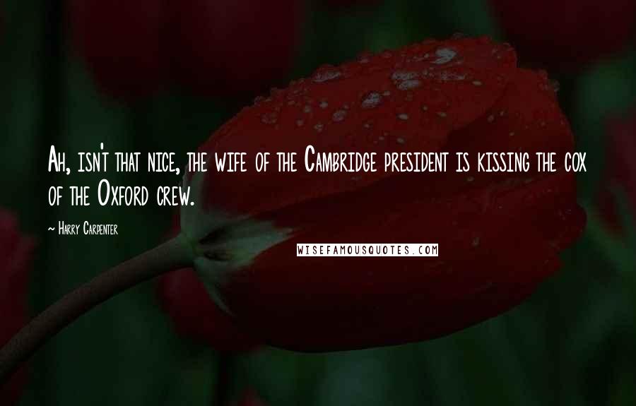 Harry Carpenter Quotes: Ah, isn't that nice, the wife of the Cambridge president is kissing the cox of the Oxford crew.