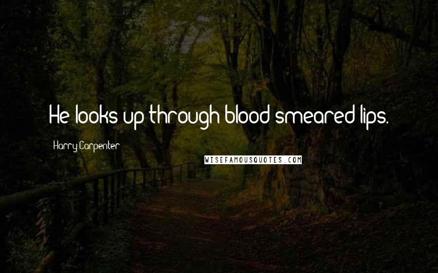 Harry Carpenter Quotes: He looks up through blood smeared lips.