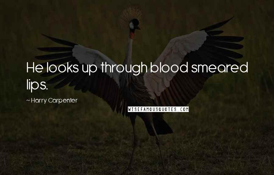 Harry Carpenter Quotes: He looks up through blood smeared lips.