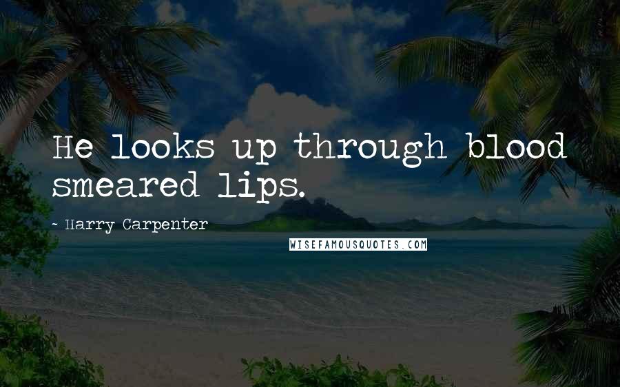 Harry Carpenter Quotes: He looks up through blood smeared lips.