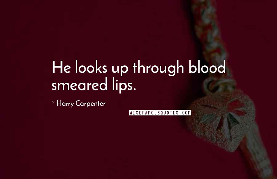 Harry Carpenter Quotes: He looks up through blood smeared lips.