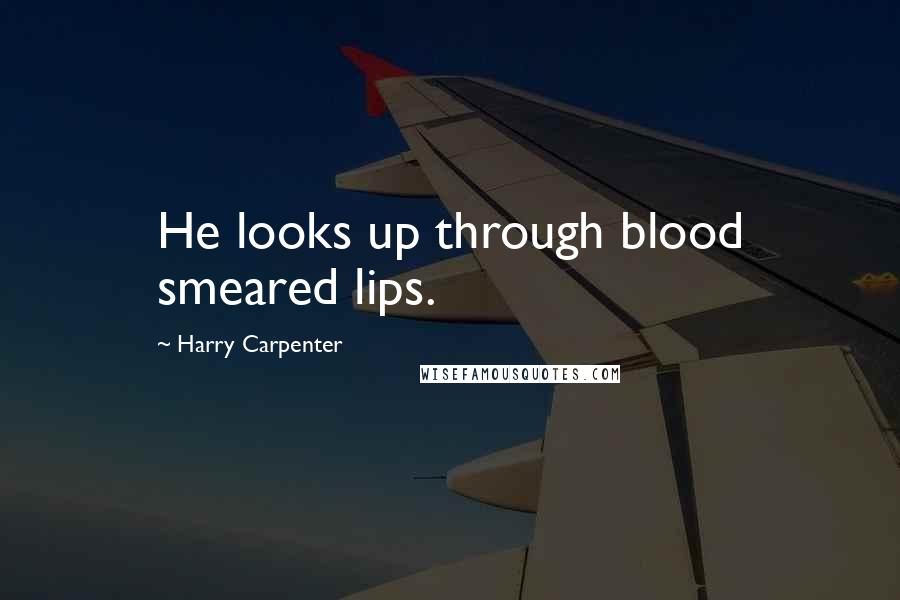 Harry Carpenter Quotes: He looks up through blood smeared lips.