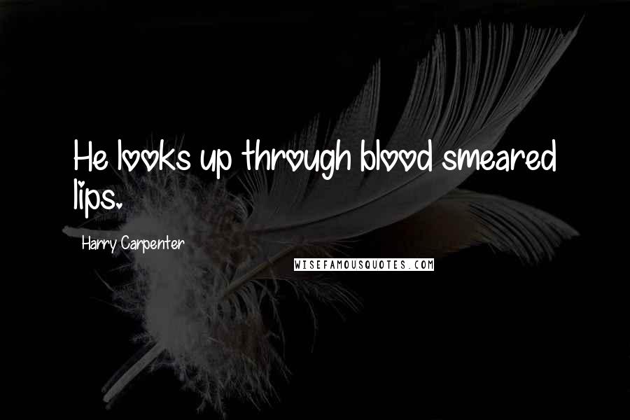 Harry Carpenter Quotes: He looks up through blood smeared lips.