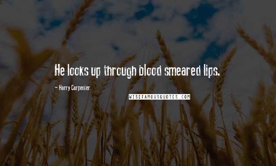 Harry Carpenter Quotes: He looks up through blood smeared lips.