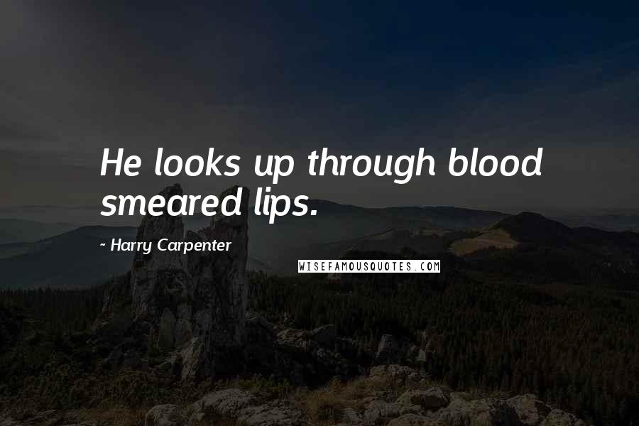 Harry Carpenter Quotes: He looks up through blood smeared lips.