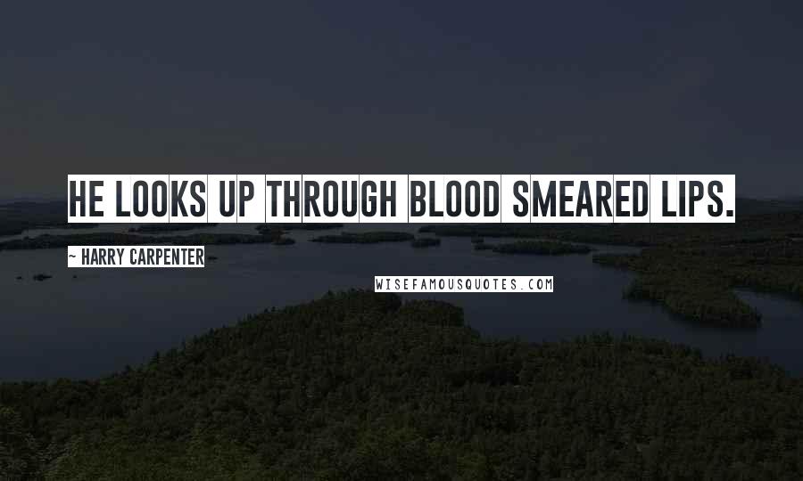 Harry Carpenter Quotes: He looks up through blood smeared lips.