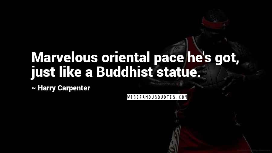 Harry Carpenter Quotes: Marvelous oriental pace he's got, just like a Buddhist statue.