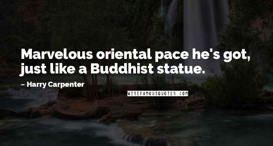 Harry Carpenter Quotes: Marvelous oriental pace he's got, just like a Buddhist statue.