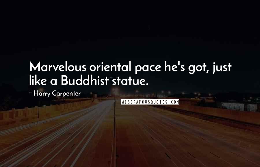 Harry Carpenter Quotes: Marvelous oriental pace he's got, just like a Buddhist statue.