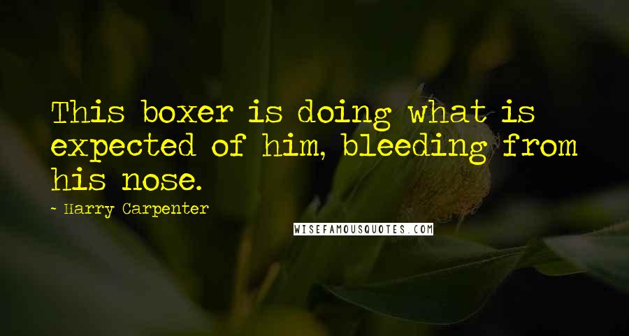 Harry Carpenter Quotes: This boxer is doing what is expected of him, bleeding from his nose.