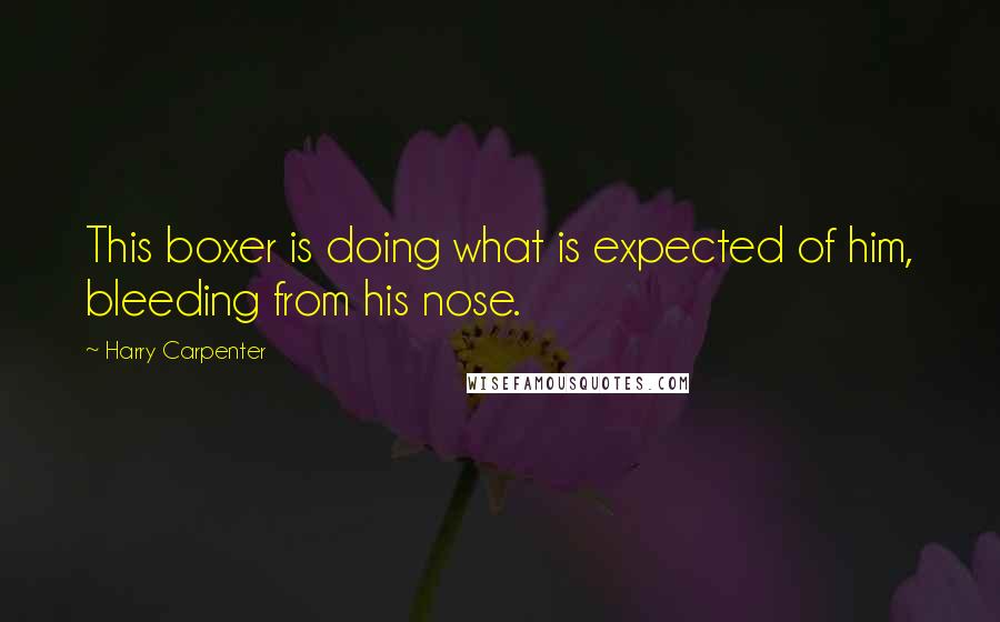 Harry Carpenter Quotes: This boxer is doing what is expected of him, bleeding from his nose.