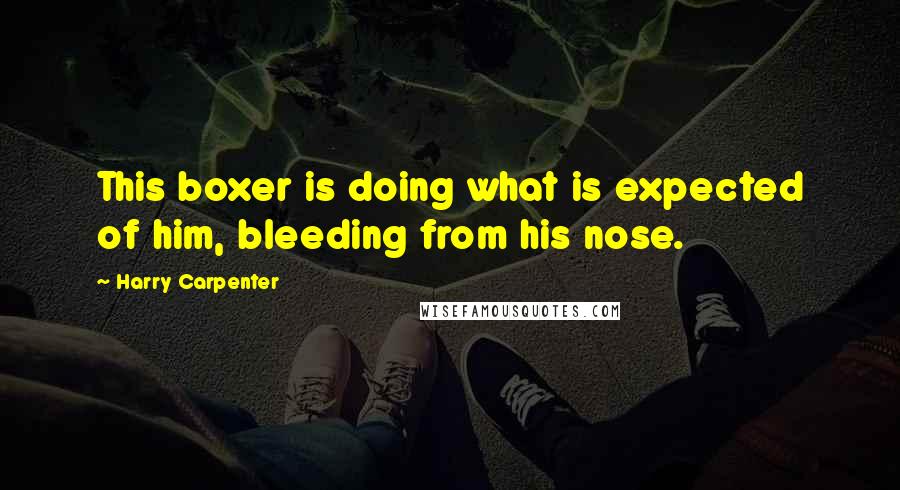 Harry Carpenter Quotes: This boxer is doing what is expected of him, bleeding from his nose.