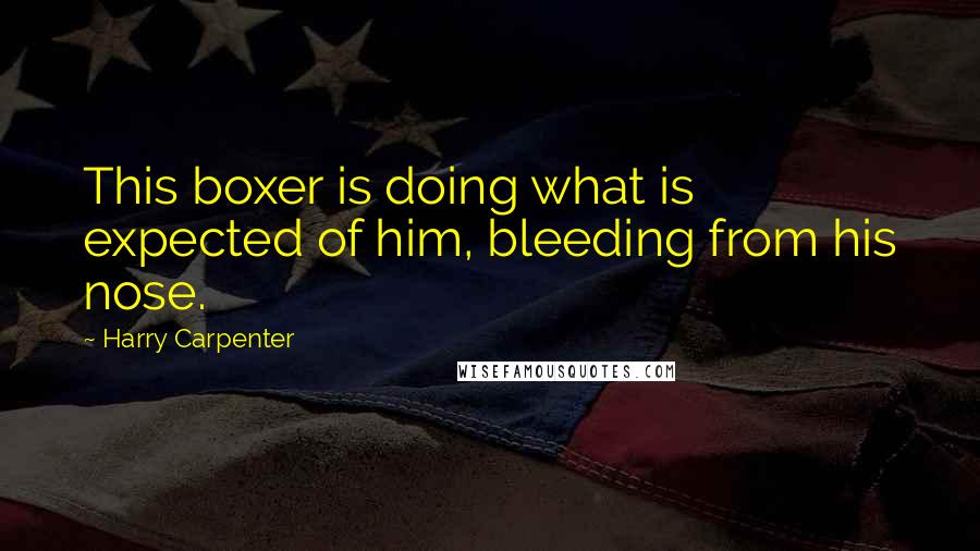 Harry Carpenter Quotes: This boxer is doing what is expected of him, bleeding from his nose.