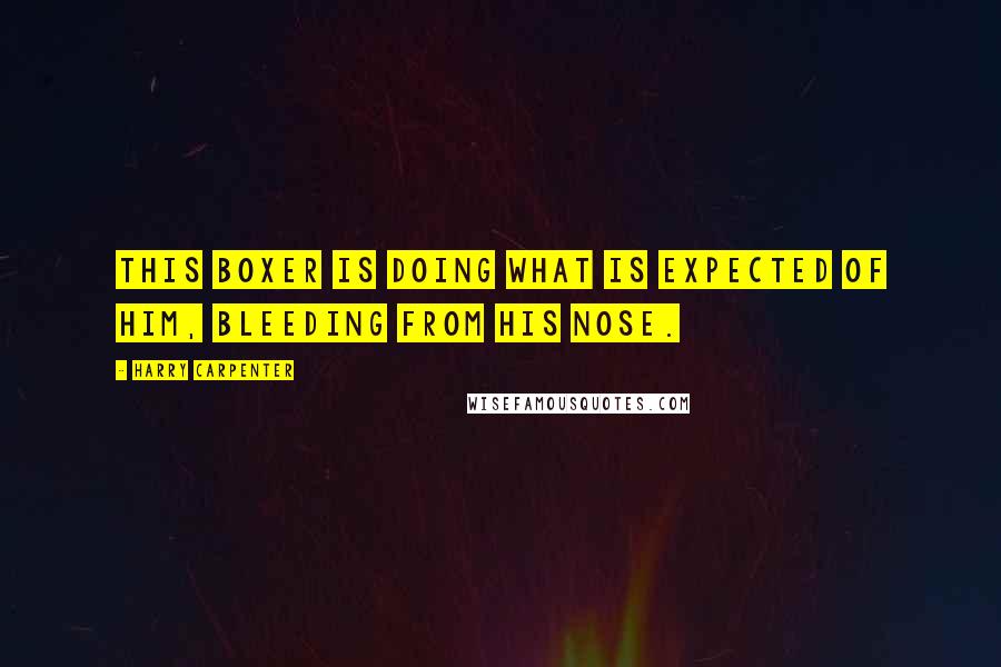 Harry Carpenter Quotes: This boxer is doing what is expected of him, bleeding from his nose.