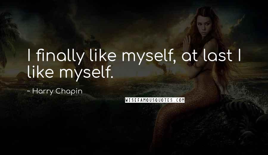 Harry Chapin Quotes: I finally like myself, at last I like myself.