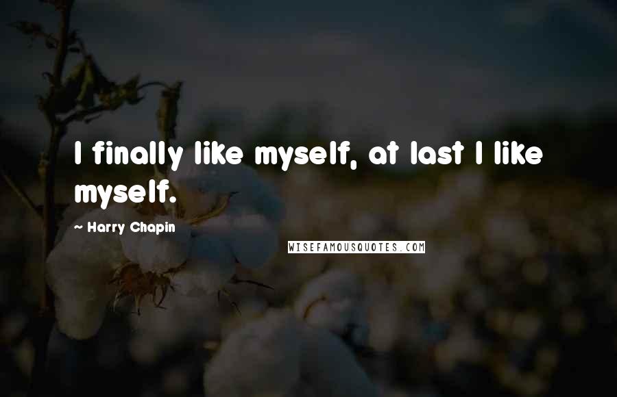 Harry Chapin Quotes: I finally like myself, at last I like myself.