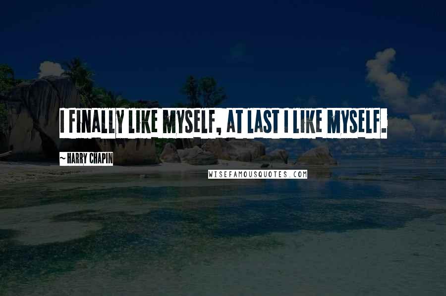 Harry Chapin Quotes: I finally like myself, at last I like myself.