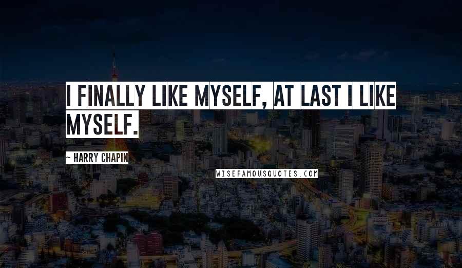 Harry Chapin Quotes: I finally like myself, at last I like myself.