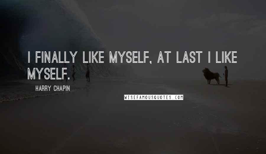 Harry Chapin Quotes: I finally like myself, at last I like myself.