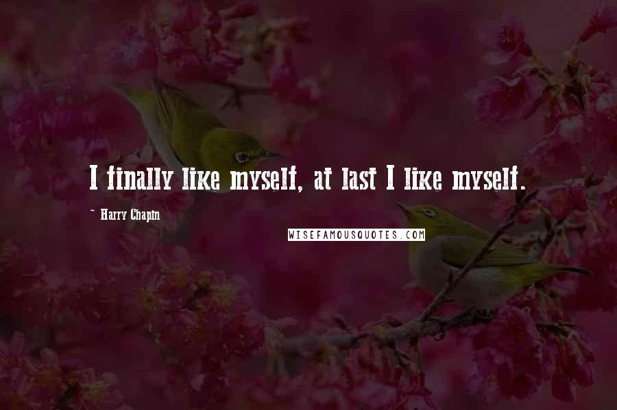 Harry Chapin Quotes: I finally like myself, at last I like myself.