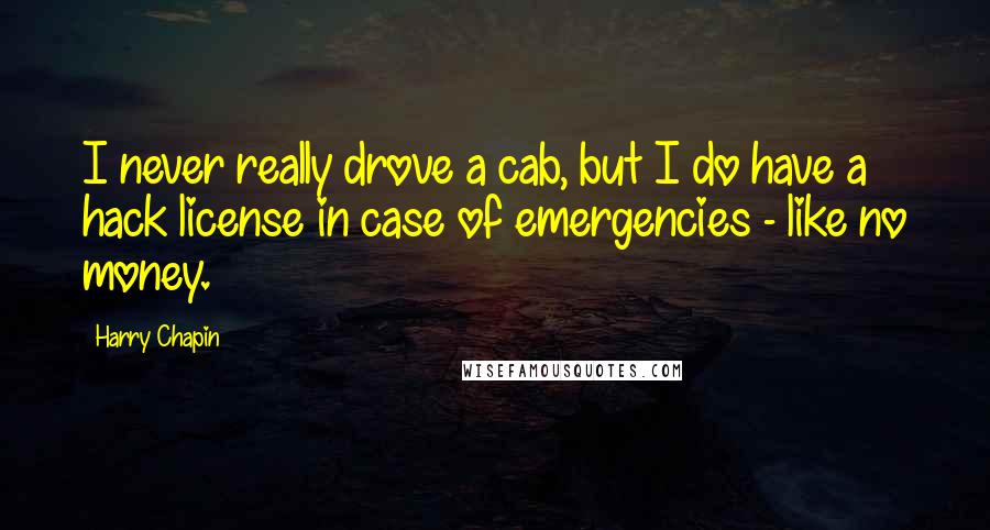 Harry Chapin Quotes: I never really drove a cab, but I do have a hack license in case of emergencies - like no money.