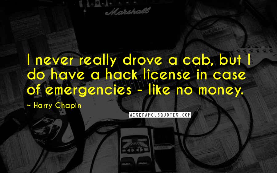 Harry Chapin Quotes: I never really drove a cab, but I do have a hack license in case of emergencies - like no money.