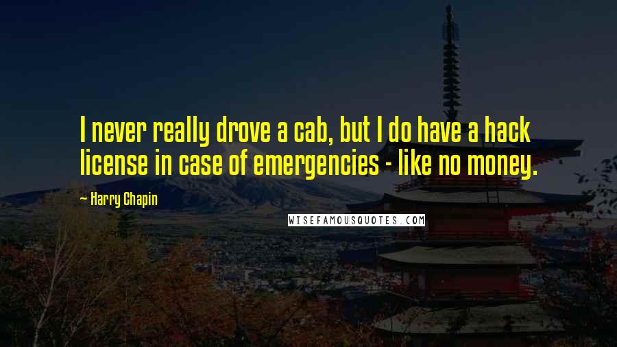 Harry Chapin Quotes: I never really drove a cab, but I do have a hack license in case of emergencies - like no money.