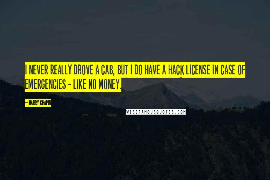 Harry Chapin Quotes: I never really drove a cab, but I do have a hack license in case of emergencies - like no money.
