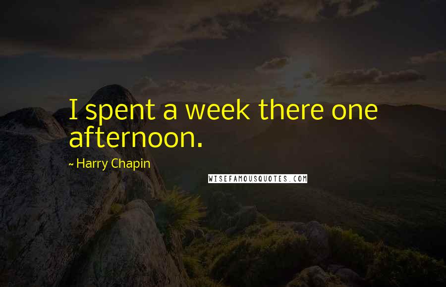 Harry Chapin Quotes: I spent a week there one afternoon.