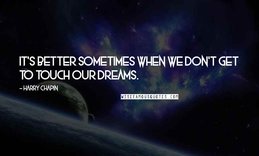 Harry Chapin Quotes: It's better sometimes when we don't get to touch our dreams.