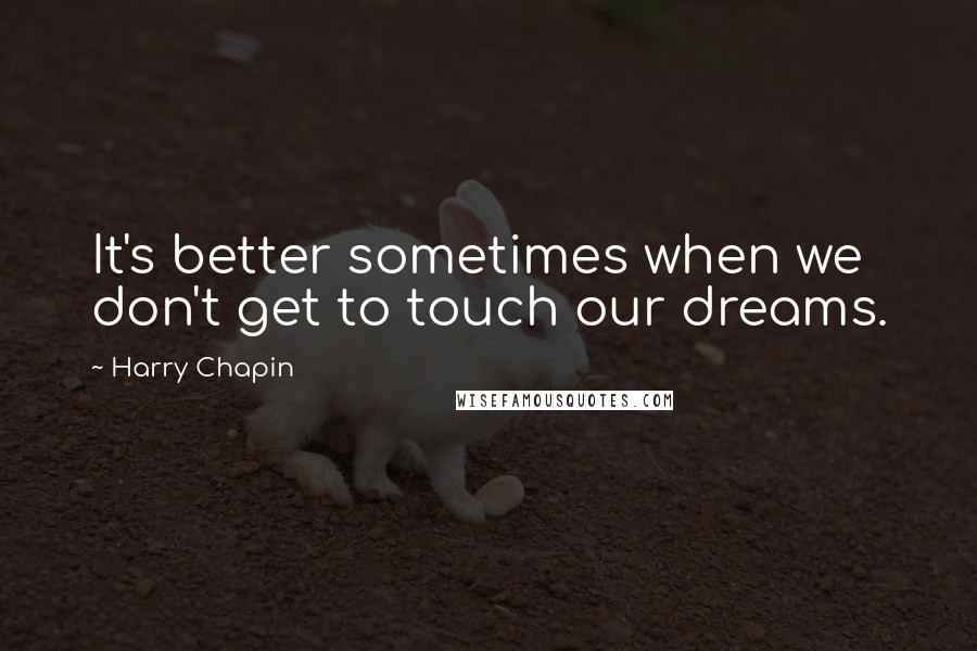 Harry Chapin Quotes: It's better sometimes when we don't get to touch our dreams.