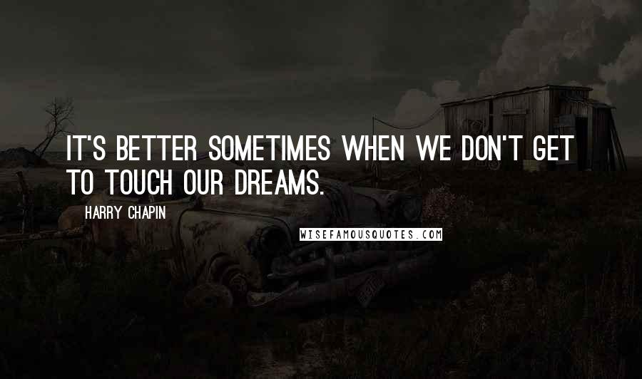 Harry Chapin Quotes: It's better sometimes when we don't get to touch our dreams.