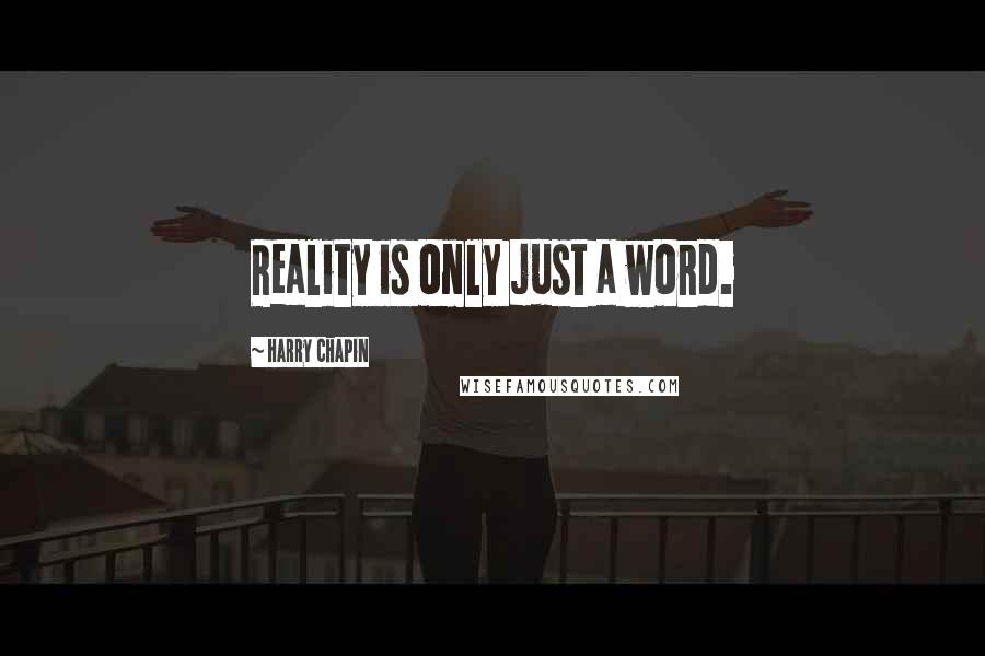 Harry Chapin Quotes: Reality is only just a word.
