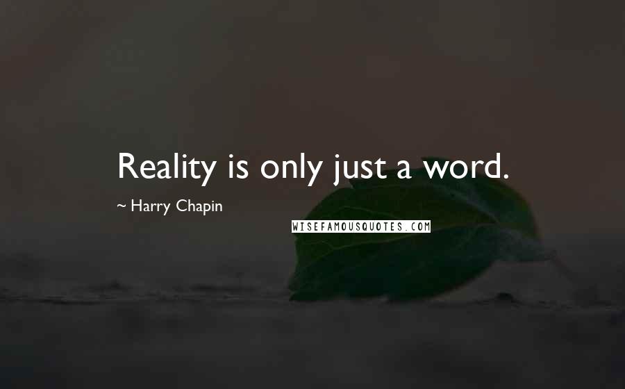 Harry Chapin Quotes: Reality is only just a word.