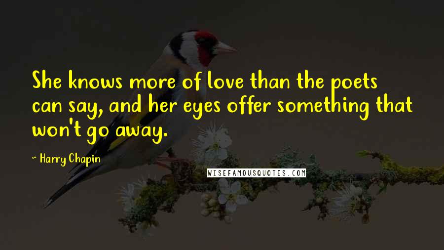 Harry Chapin Quotes: She knows more of love than the poets can say, and her eyes offer something that won't go away.